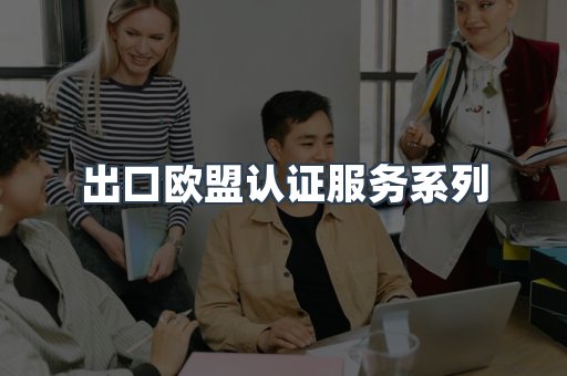 出口欧盟认证服务系列